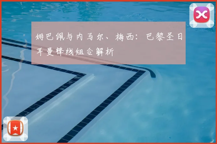 姆巴佩与内马尔、梅西:巴黎圣日耳曼锋线组合解析